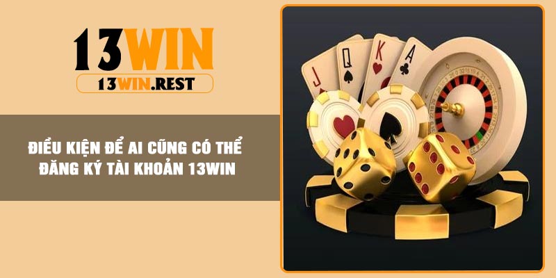 Điều kiện để ai cũng có thể đăng ký tài khoản 13Win
