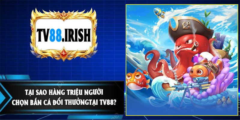 Tại Sao Hàng Triệu Người Chọn Bắn Cá Đổi ThưởngTại TV88?