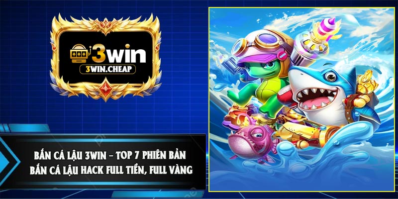 Bắn Cá Lậu 3Win – Top 7 Phiên Bản Bắn Cá Lậu Hack Full Tiền, Full Vàng