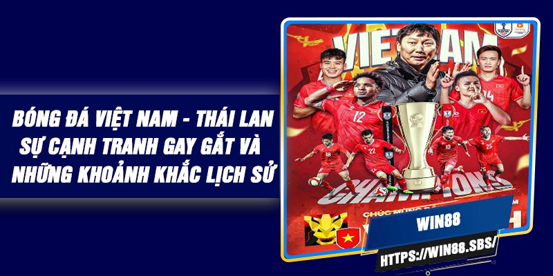 Bóng Đá Việt Nam - Thái Lan: Sự Cạnh Tranh Gay Gắt Và Những Khoảnh Khắc Lịch Sử
