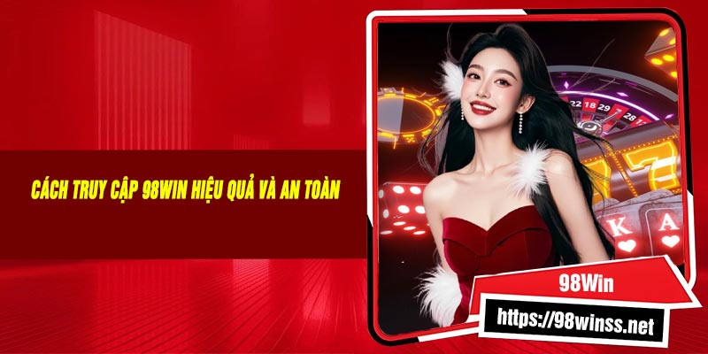 Cách Truy Cập 98Win Hiệu Quả Và An Toàn