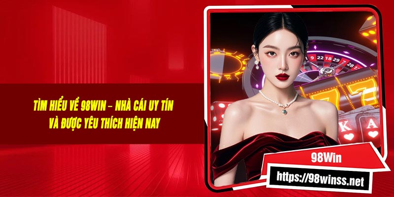Tìm Hiểu Về 98Win – Nhà Cái Uy Tín Và Được Yêu Thích Hiện Nay